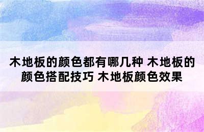 木地板的颜色都有哪几种 木地板的颜色搭配技巧 木地板颜色效果